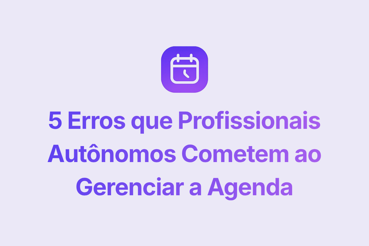5 Erros que Profissionais Autônomos Cometem ao Gerenciar a Agenda